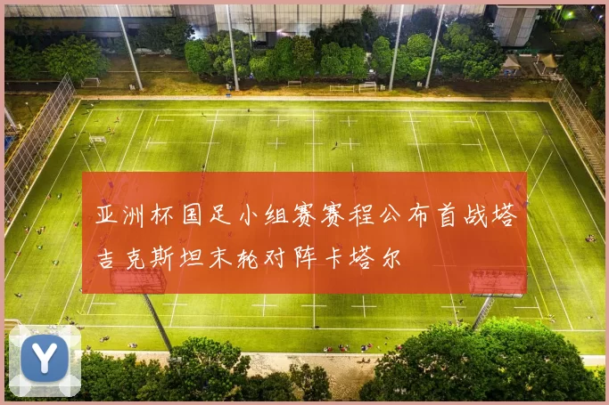 亚洲杯国足小组赛赛程公布首战塔吉克斯坦末轮对阵卡塔尔