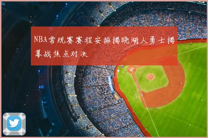 NBA常规赛赛程安排揭晓湖人勇士揭幕战焦点对决