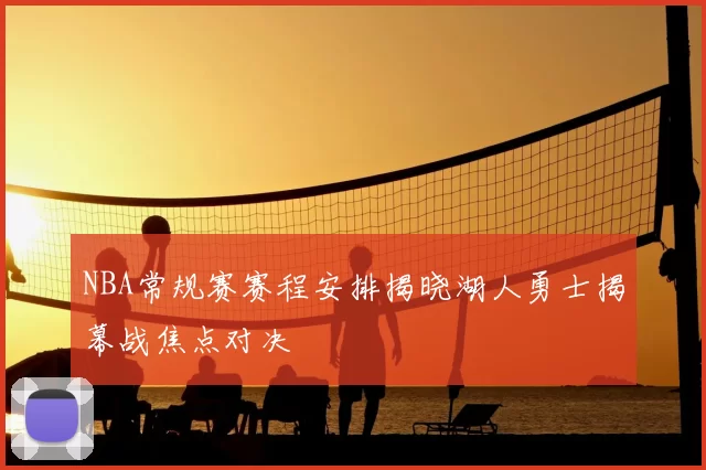 NBA常规赛赛程安排揭晓湖人勇士揭幕战焦点对决
