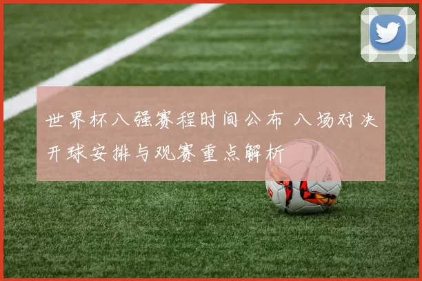 世界杯八强赛程时间公布 八场对决开球安排与观赛重点解析
