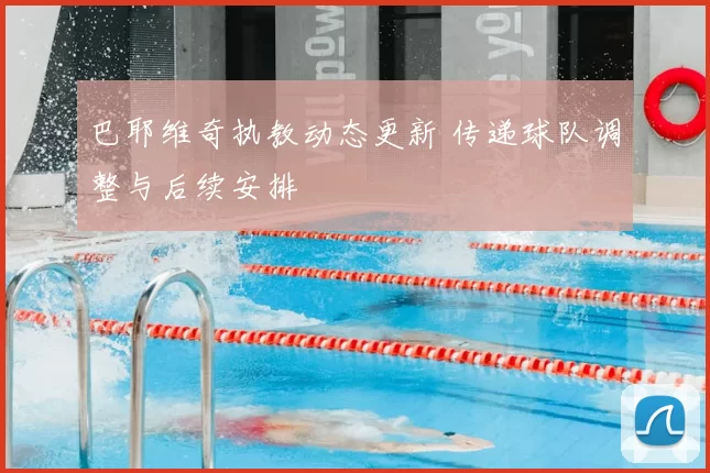 巴耶维奇执教动态更新 传递球队调整与后续安排