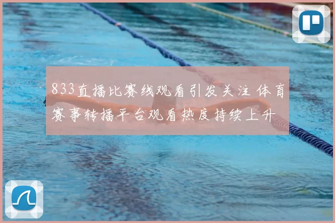 833直播比赛线观看引发关注 体育赛事转播平台观看热度持续上升