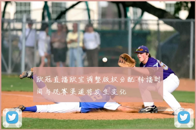 欧冠直播欧宝调整版权分配 转播时间与观赛渠道将发生变化
