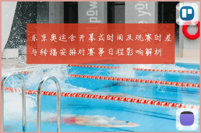东京奥运会开幕式时间及观赛时差与转播安排对赛事日程影响解析