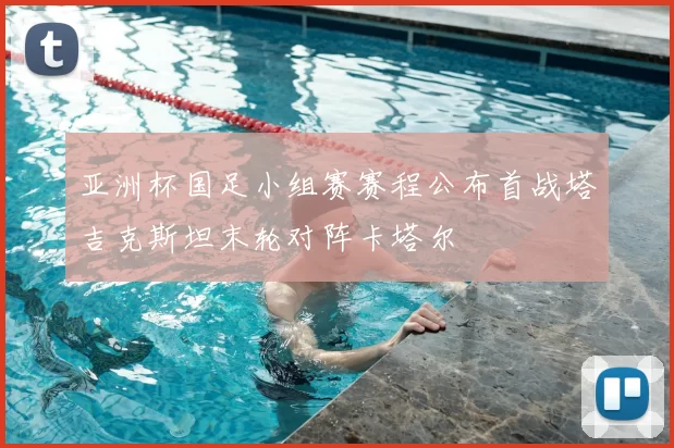 亚洲杯国足小组赛赛程公布首战塔吉克斯坦末轮对阵卡塔尔