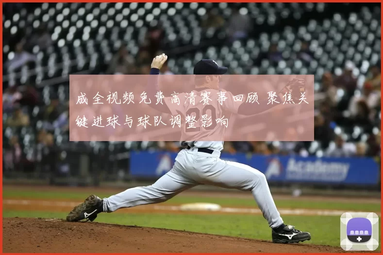 成全视频免费高清赛事回顾 聚焦关键进球与球队调整影响