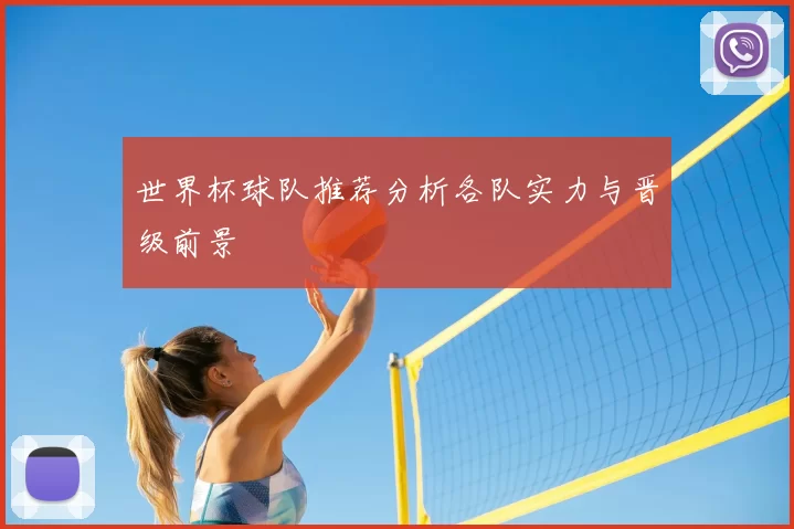 世界杯球队推荐分析各队实力与晋级前景