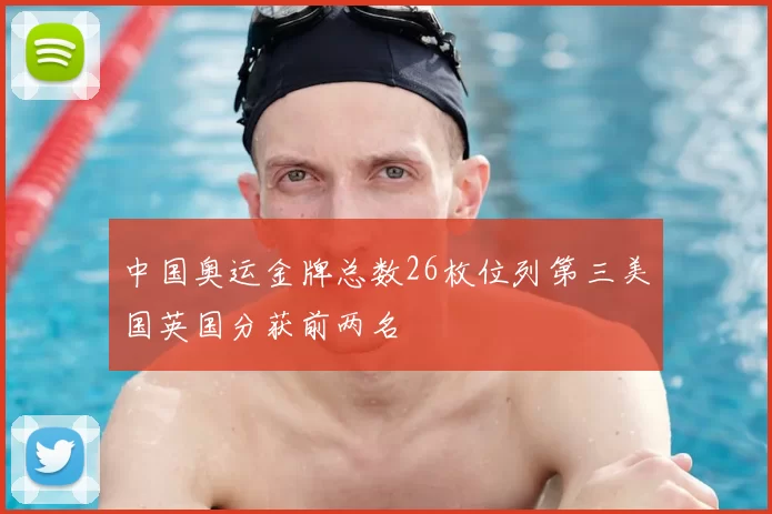 中国奥运金牌总数26枚位列第三美国英国分获前两名