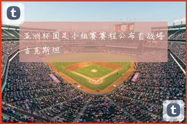 亚洲杯国足小组赛赛程公布首战塔吉克斯坦
