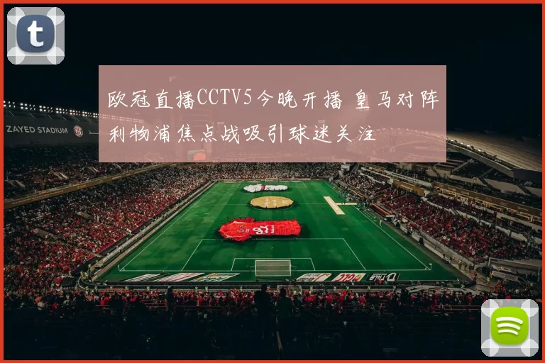 欧冠直播CCTV5今晚开播 皇马对阵利物浦焦点战吸引球迷关注