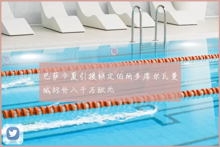 巴萨今夏引援锁定伯纳多席尔瓦曼城标价八千万欧元