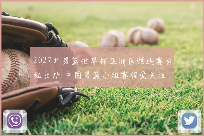 2027年男篮世界杯亚洲区预选赛分组出炉 中国男篮小组赛程受关注