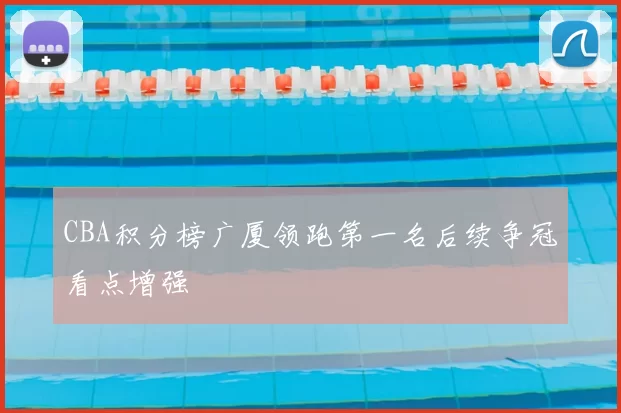 CBA积分榜广厦领跑第一名后续争冠看点增强