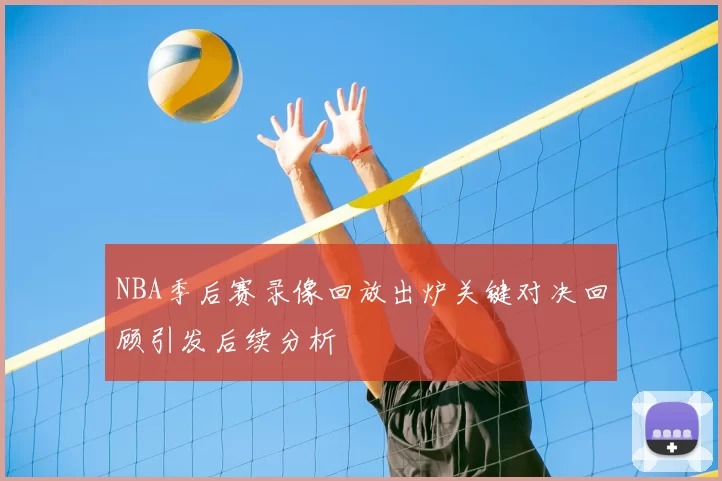 NBA季后赛录像回放出炉关键对决回顾引发后续分析