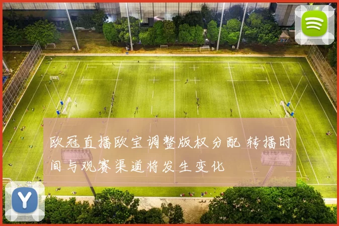 欧冠直播欧宝调整版权分配 转播时间与观赛渠道将发生变化