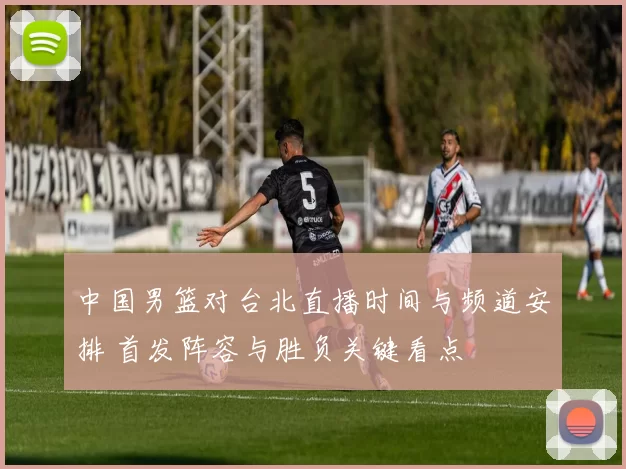 中国男篮对台北直播时间与频道安排 首发阵容与胜负关键看点