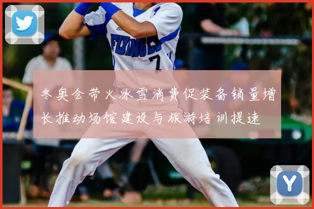 冬奥会带火冰雪消费促装备销量增长推动场馆建设与旅游培训提速
