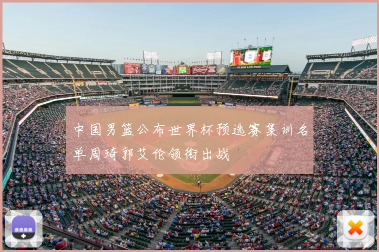 中国男篮公布世界杯预选赛集训名单周琦郭艾伦领衔出战
