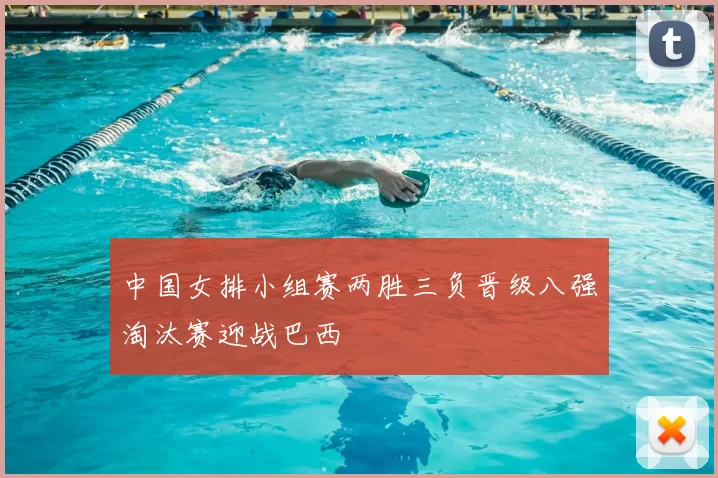 中国女排小组赛两胜三负晋级八强淘汰赛迎战巴西