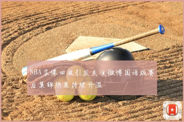 NBA录像回放引发关注微博国语版赛后集锦热度持续升温