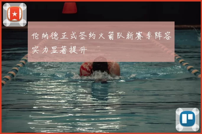 伦纳德正式签约火箭队新赛季阵容实力显著提升