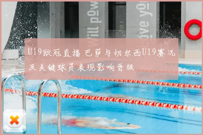 U19欧冠直播 巴萨与切尔西U19赛况及关键球员表现影响晋级