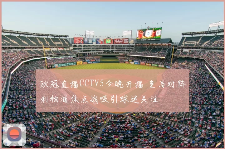 欧冠直播CCTV5今晚开播 皇马对阵利物浦焦点战吸引球迷关注