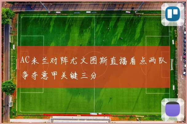 AC米兰对阵尤文图斯直播看点两队争夺意甲关键三分
