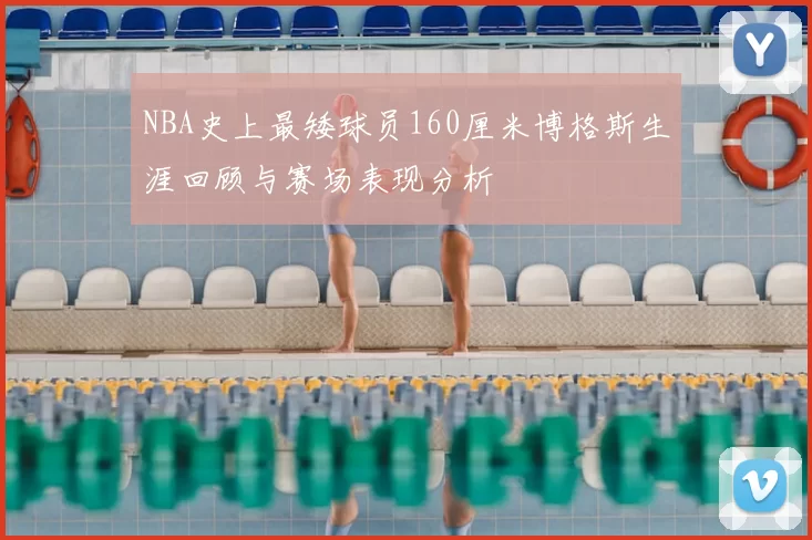 NBA史上最矮球员160厘米博格斯生涯回顾与赛场表现分析