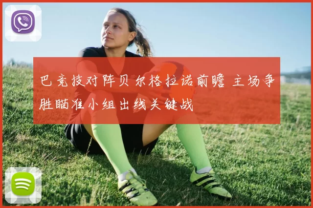 巴竞技对阵贝尔格拉诺前瞻 主场争胜瞄准小组出线关键战