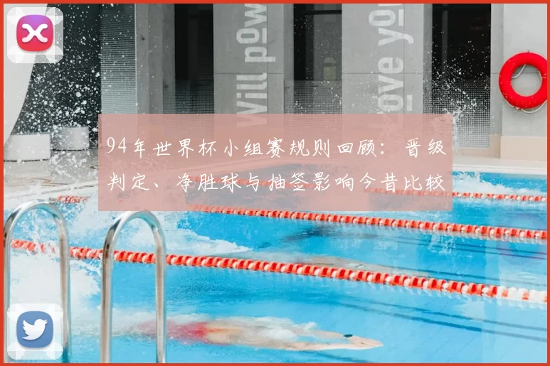 94年世界杯小组赛规则回顾：晋级判定、净胜球与抽签影响今昔比较