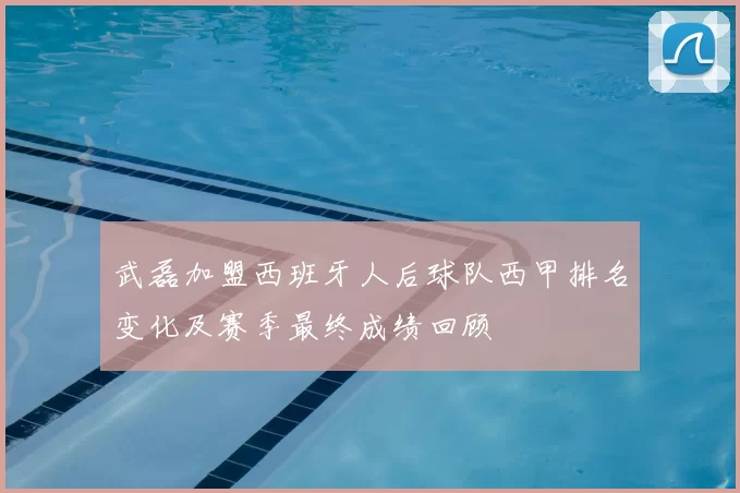 武磊加盟西班牙人后球队西甲排名变化及赛季最终成绩回顾
