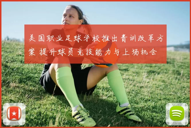 美国职业足球学校推出青训改革方案 提升球员竞技能力与上场机会