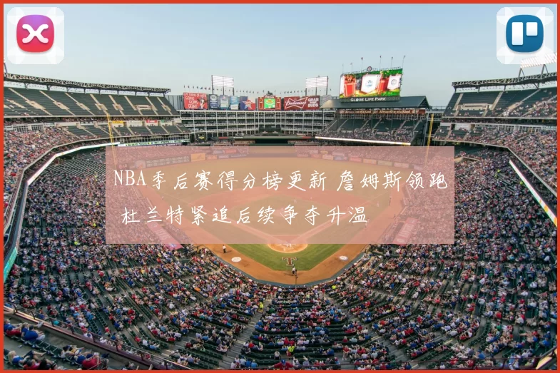 NBA季后赛得分榜更新 詹姆斯领跑 杜兰特紧追后续争夺升温