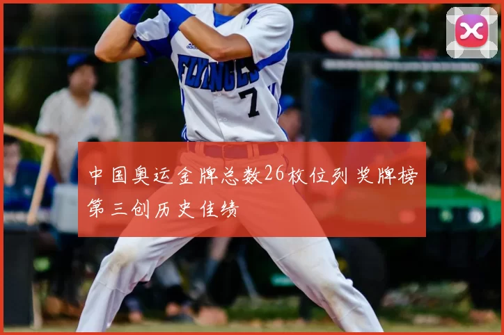 中国奥运金牌总数26枚位列奖牌榜第三创历史佳绩
