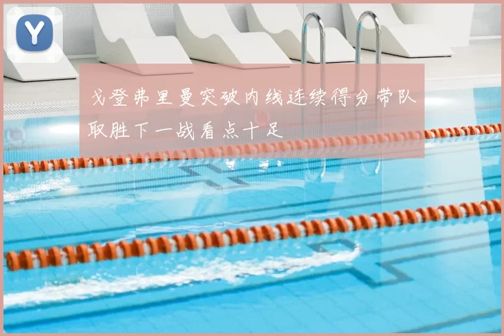 戈登弗里曼突破内线连续得分带队取胜下一战看点十足