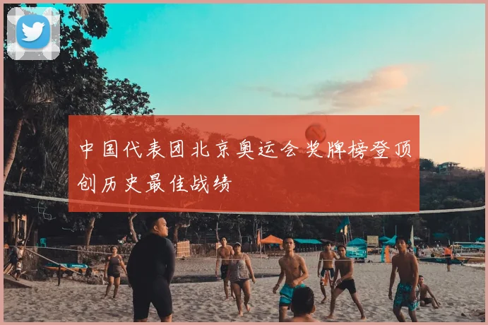 中国代表团北京奥运会奖牌榜登顶创历史最佳战绩