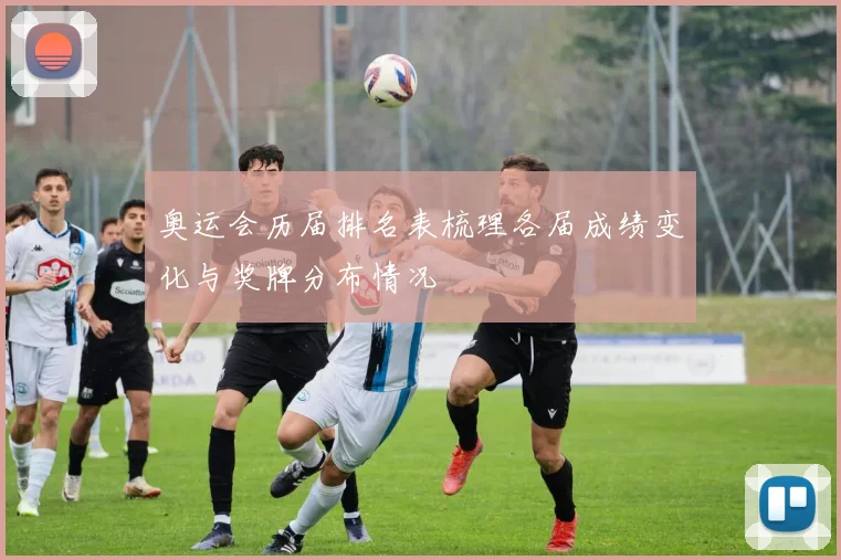 奥运会历届排名表梳理各届成绩变化与奖牌分布情况