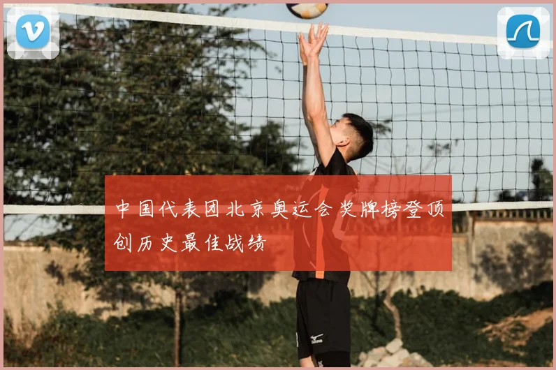 中国代表团北京奥运会奖牌榜登顶创历史最佳战绩