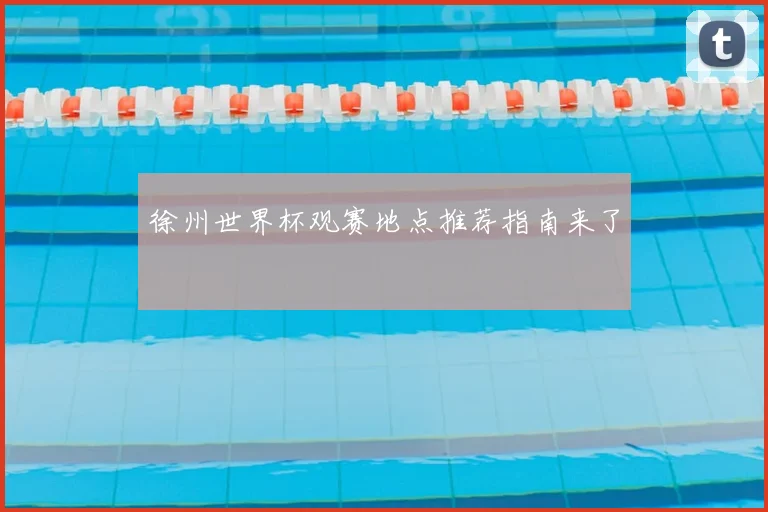 徐州世界杯观赛地点推荐指南来了