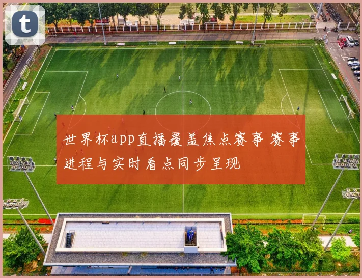 世界杯app直播覆盖焦点赛事 赛事进程与实时看点同步呈现