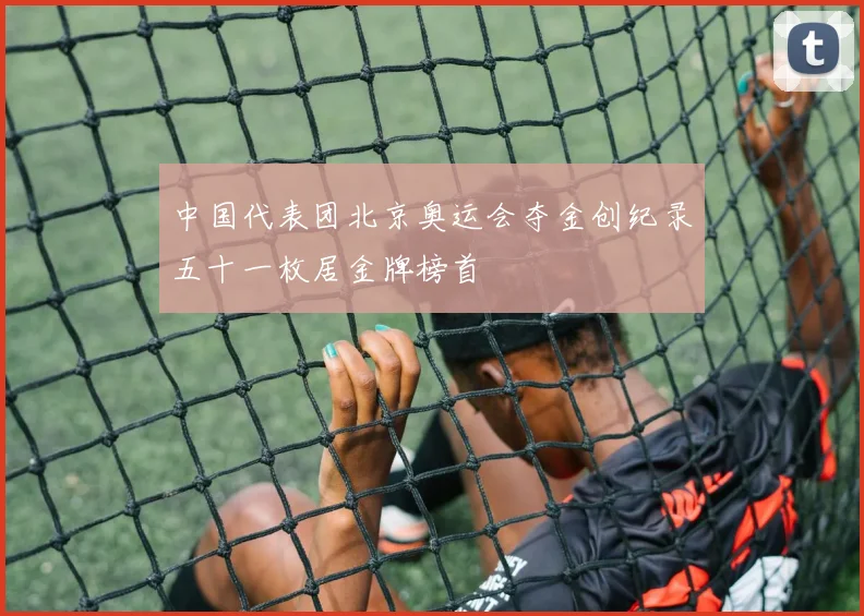 中国代表团北京奥运会夺金创纪录五十一枚居金牌榜首