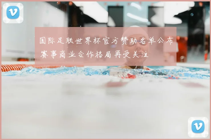 国际足联世界杯官方赞助名单公布 赛事商业合作格局再受关注
