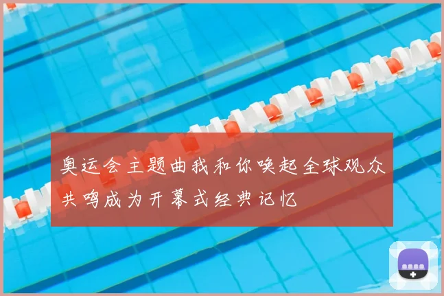 奥运会主题曲我和你唤起全球观众共鸣成为开幕式经典记忆