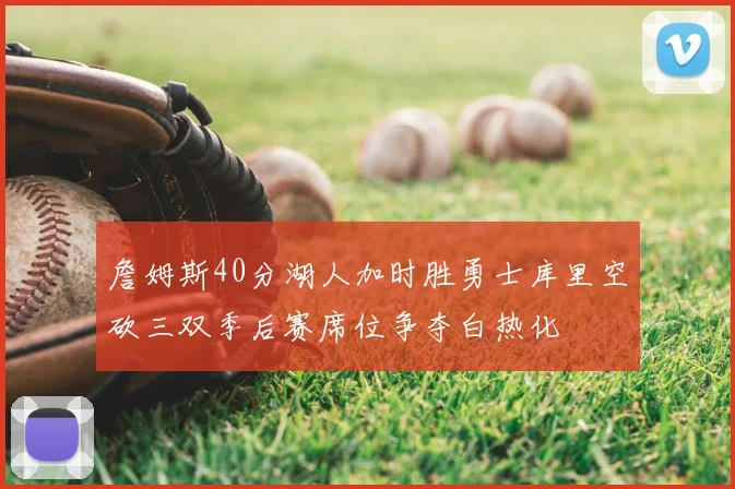 詹姆斯40分湖人加时胜勇士库里空砍三双季后赛席位争夺白热化