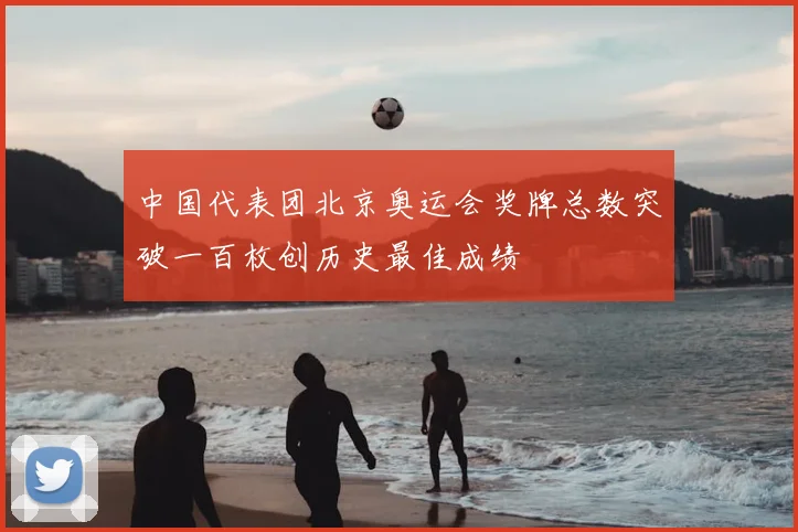 中国代表团北京奥运会奖牌总数突破一百枚创历史最佳成绩