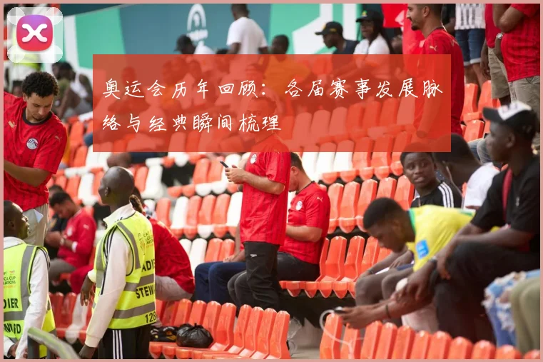 奥运会历年回顾:各届赛事发展脉络与经典瞬间梳理